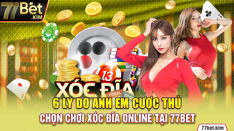 6 lý do anh em cược thủ chọn chơi xóc đĩa online tại 77BET