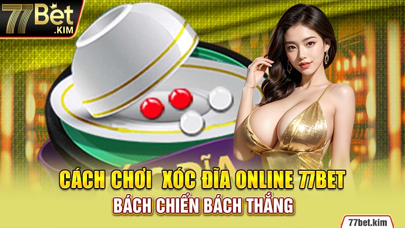 Cách chơi  xóc đĩa online 77BET bách chiến bách thắng