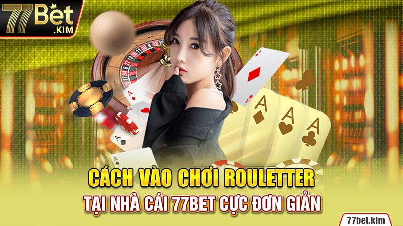 Cách vào chơi chơi Rouletter tại nhà cái 77BET cực đơn giản