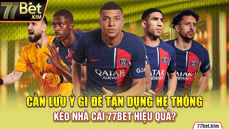 Cần lưu ý gì để tận dụng hệ thống kèo nhà cái 77BET hiệu quả?