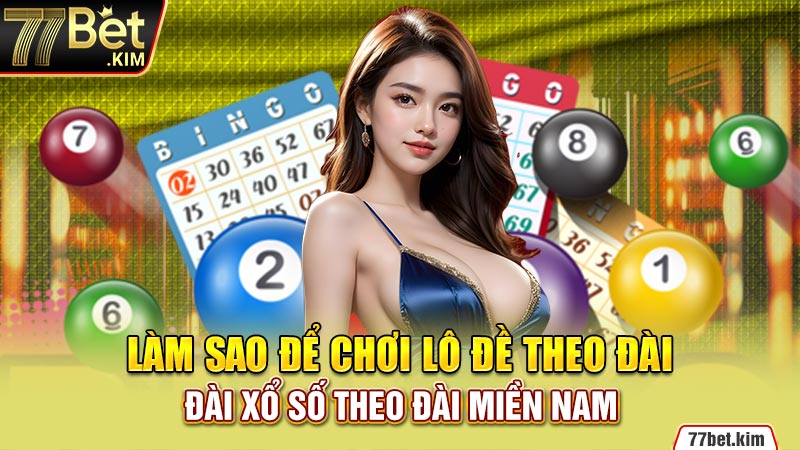 Làm sao để chơi lô đề theo đài xổ số theo đài miền Nam