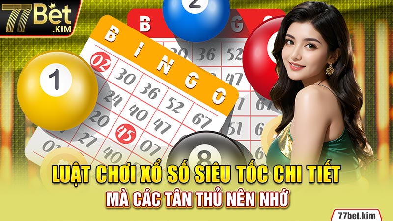 Luật chơi xổ số siêu tốc chi tiết mà các tân thủ nên nhớ