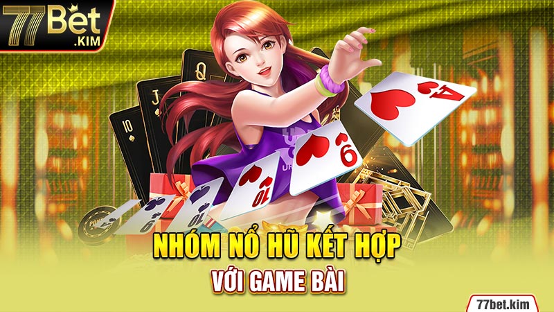 Nhóm nổ hũ kết hợp với game bài