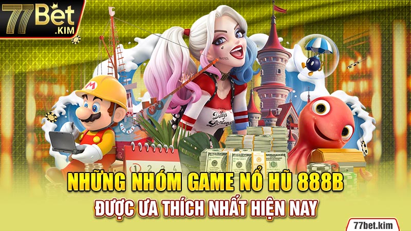 Những nhóm game nổ hũ 888B được ưa thích nhất hiện nay