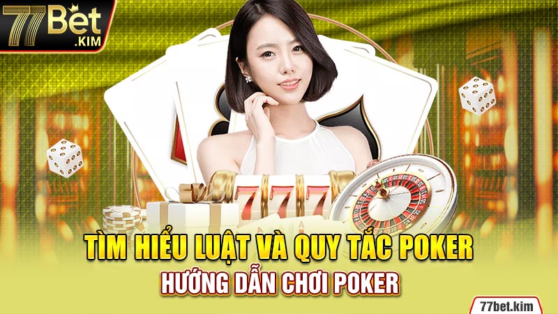 Tìm hiểu luật và quy tắc Poker - Hướng dẫn chơi Poker