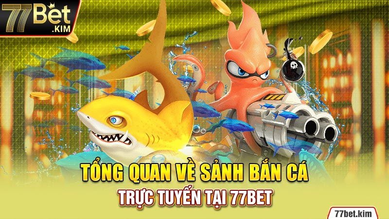 Tổng quan về sảnh bắn cá trực tuyến tại 77BET