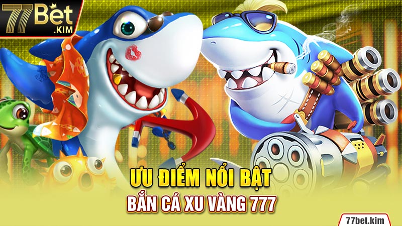 Ưu điểm nổi bật bắn cá xu vàng 777