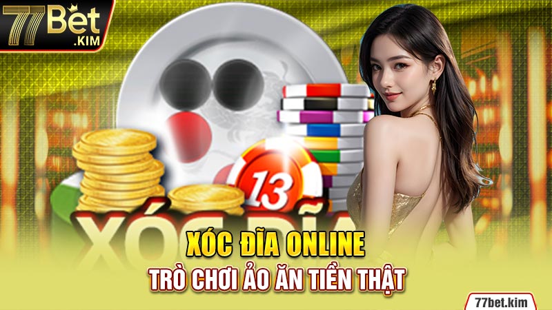 Xóc đĩa online – Trò chơi ảo ăn tiền thật