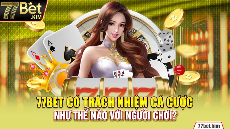 77BET có trách nhiệm cá cược như thế nào với người chơi?