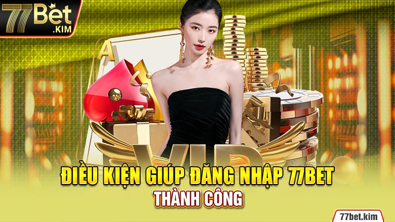 Điều kiện giúp đăng nhập 77BET thành công