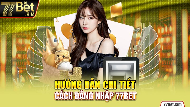 Hướng dẫn chi tiết cách đăng nhập 77BET