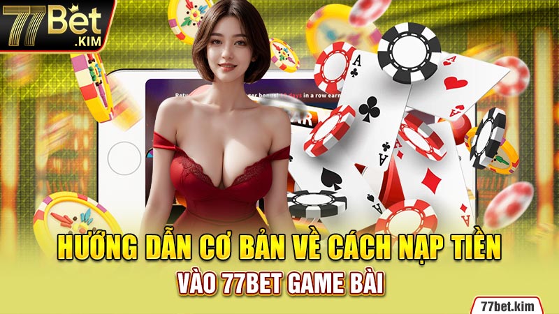 Hướng dẫn cơ bản về cách nạp tiền vào 77BET game bài