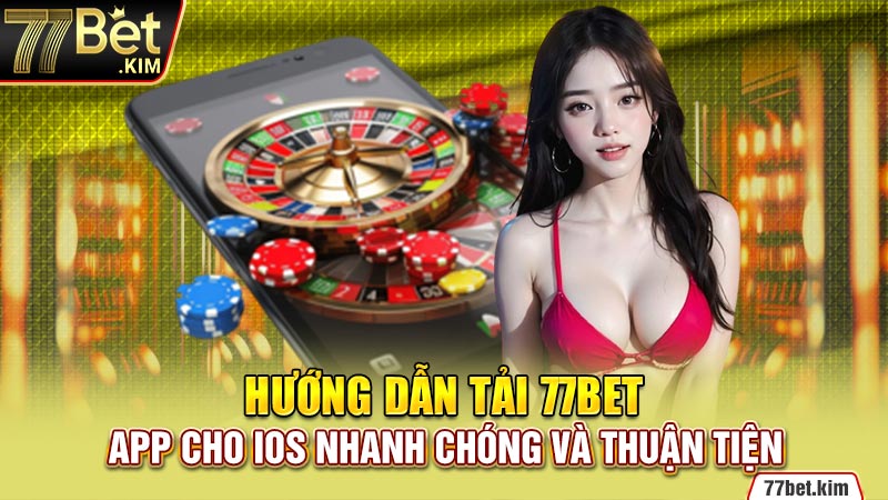 Hướng dẫn tải 77bet app cho IOS nhanh chóng và thuận tiện