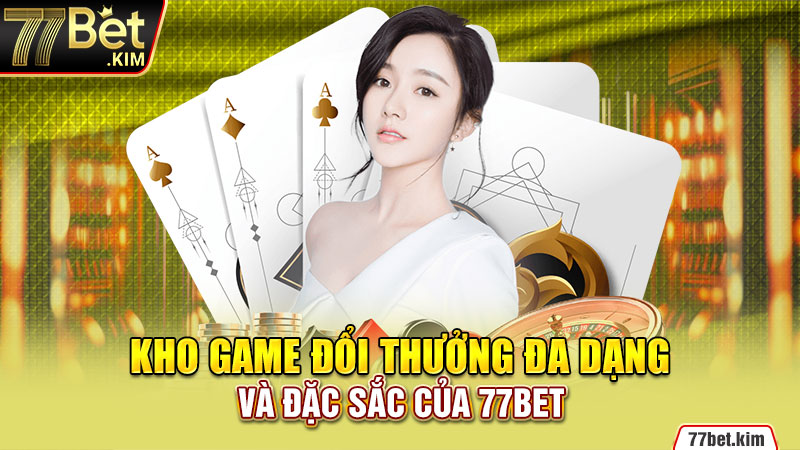 Kho game đổi thưởng đa dạng và đặc sắc của 77BET