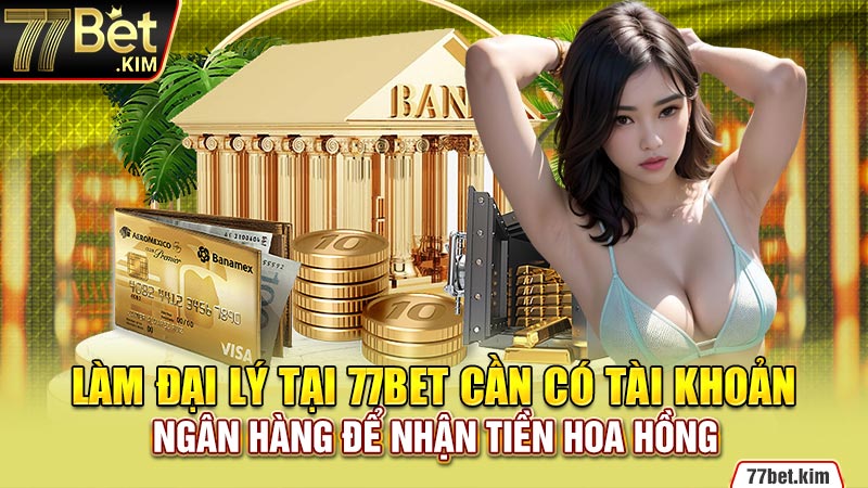 Làm đại lý tại 77bet cần có tài khoản ngân hàng để nhận tiền hoa hồng