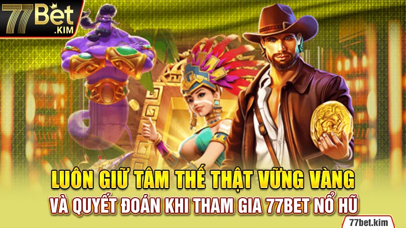 Luôn giữ tâm thế thật vững vàng và quyết đoán khi tham gia 77BET nổ hũ