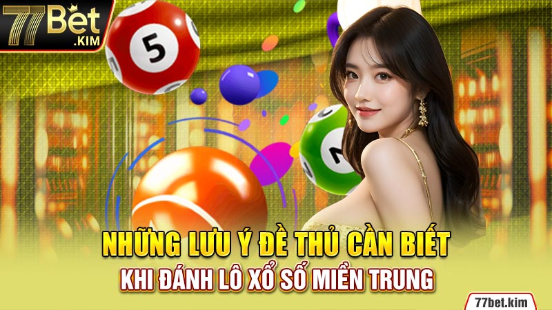 Những lưu ý đề thủ cần biết khi đánh lô xổ số miền Trung