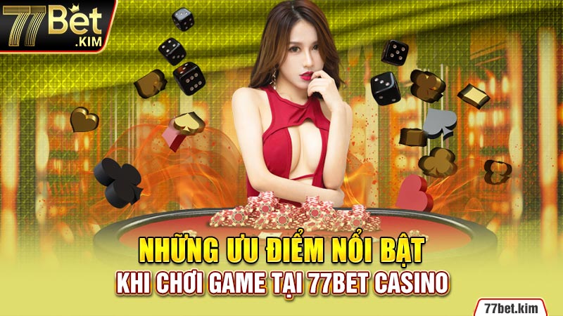 Những ưu điểm nổi bật khi chơi game tại 77BET Casino