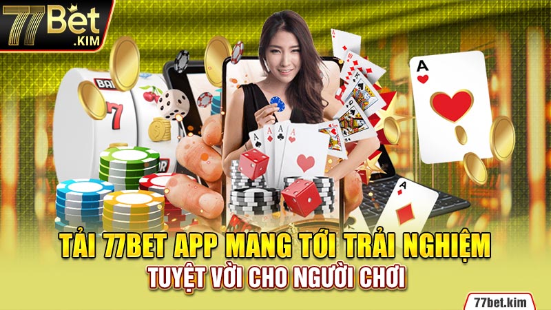 Tải 77bet app mang tới trải nghiệm tuyệt vời cho người chơi