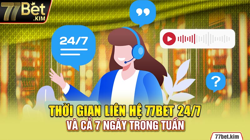 Thời gian liên hệ 77bet 24/7 và cả 7 ngày trong tuần