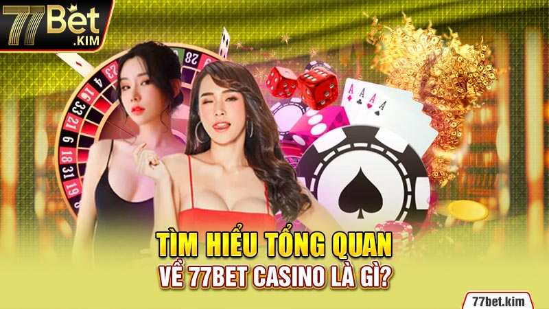 Tìm hiểu tổng quan về 77BET Casino là gì?